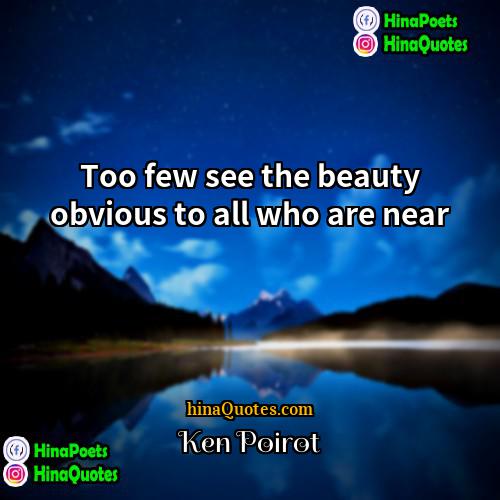 Ken Poirot Quotes | Too few see the beauty obvious to